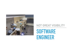 SOFTWARE
ENGINEER
NOT GREAT VISIBILITY
 