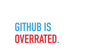 GITHUB IS
OVERRATED.
 