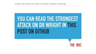 YOU CAN READ THE STRONGEST
ATTACK ON DR WRIGHT IN THIS
POST ON GITHUB
THE BBC
THANKS FOR DOING THAT HIGHLY TECHNICAL ORIGINAL REPORTING
 
