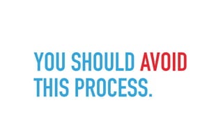 YOU SHOULD AVOID
THIS PROCESS.
 