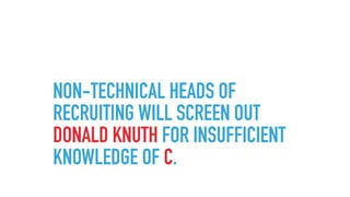 NON-TECHNICAL HEADS OF
RECRUITING WILL SCREEN OUT
DONALD KNUTH FOR INSUFFICIENT
KNOWLEDGE OF C.
 