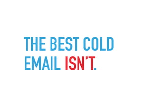 THE BEST COLD
EMAIL ISN’T.
 