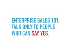 ENTERPRISE SALES 101:
TALK ONLY TO PEOPLE
WHO CAN SAY YES.
 