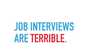 JOB INTERVIEWS
ARE TERRIBLE.
 