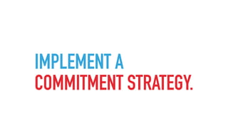 IMPLEMENT A
COMMITMENT STRATEGY.
 