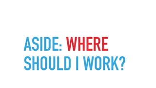 ASIDE: WHERE
SHOULD I WORK?
 