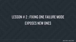 LESSON # 2 : FIXING ONE FAILURE MODE
EXPOSES NEW ONES
BRUCE M. WONG | @BRUCE_M_WONG
 