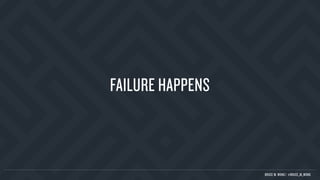 FAILURE HAPPENS
BRUCE M. WONG | @BRUCE_M_WONG
 