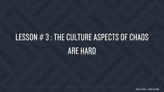 LESSON # 3 : THE CULTURE ASPECTS OF CHAOS
ARE HARD
BRUCE M. WONG | @BRUCE_M_WONG
 