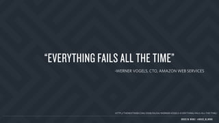 “EVERYTHING FAILS ALL THE TIME”
-WERNER VOGELS, CTO, AMAZON WEB SERVICES
HTTP://THENEXTWEB.COM/2008/04/04/WERNER-VOGELS-EVERYTHING-FAILS-ALL-THE-TIME/
BRUCE M. WONG | @BRUCE_M_WONG
 