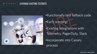 LEVERAGE EXISTING TESTBOTS
•Functionally test fallback code
•Early warning!
•Existing Integrations with
Telemetry, PagerDuty, Slack
•Incorporate into Canary
process
FUTURE
BRUCE M. WONG | @BRUCE_M_WONG
 