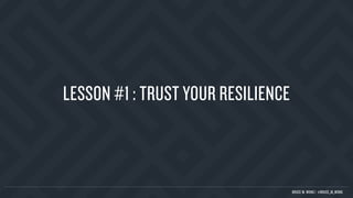 LESSON #1 : TRUST YOUR RESILIENCE
BRUCE M. WONG | @BRUCE_M_WONG
 