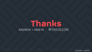 YOUR NAME | TWITTER
ANDREW + AMEYA @TWILIO.COM
 