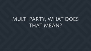 MULTI PARTY, WHAT DOES
THAT MEAN?
 