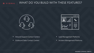 ANDREW JORDAN | AMEYA
WHAT DO YOU BUILD WITH THESE FEATURES?
• Inbound Support Contact Centers
• Outbound Sales Contact Centers
• Lead Management Platforms
• Incident Management Platforms
 