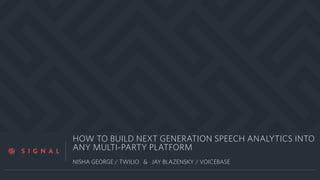 a
HOW TO BUILD NEXT GENERATION SPEECH ANALYTICS INTO
ANY MULTI-PARTY PLATFORM
NISHA GEORGE / TWILIO & JAY BLAZENSKY / VOICEBASE
 