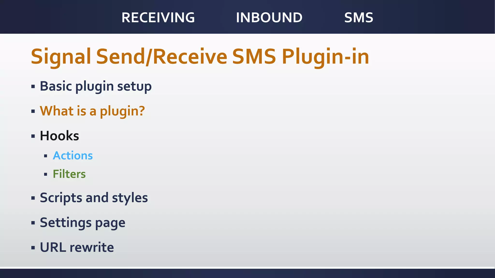 RECEIVING INBOUND SMS
Signal Send/Receive SMS Plugin-in
 Basic plugin setup
 What is a plugin?
 Hooks
 Actions
 Filters
 Scripts and styles
 Settings page
 URL rewrite
 