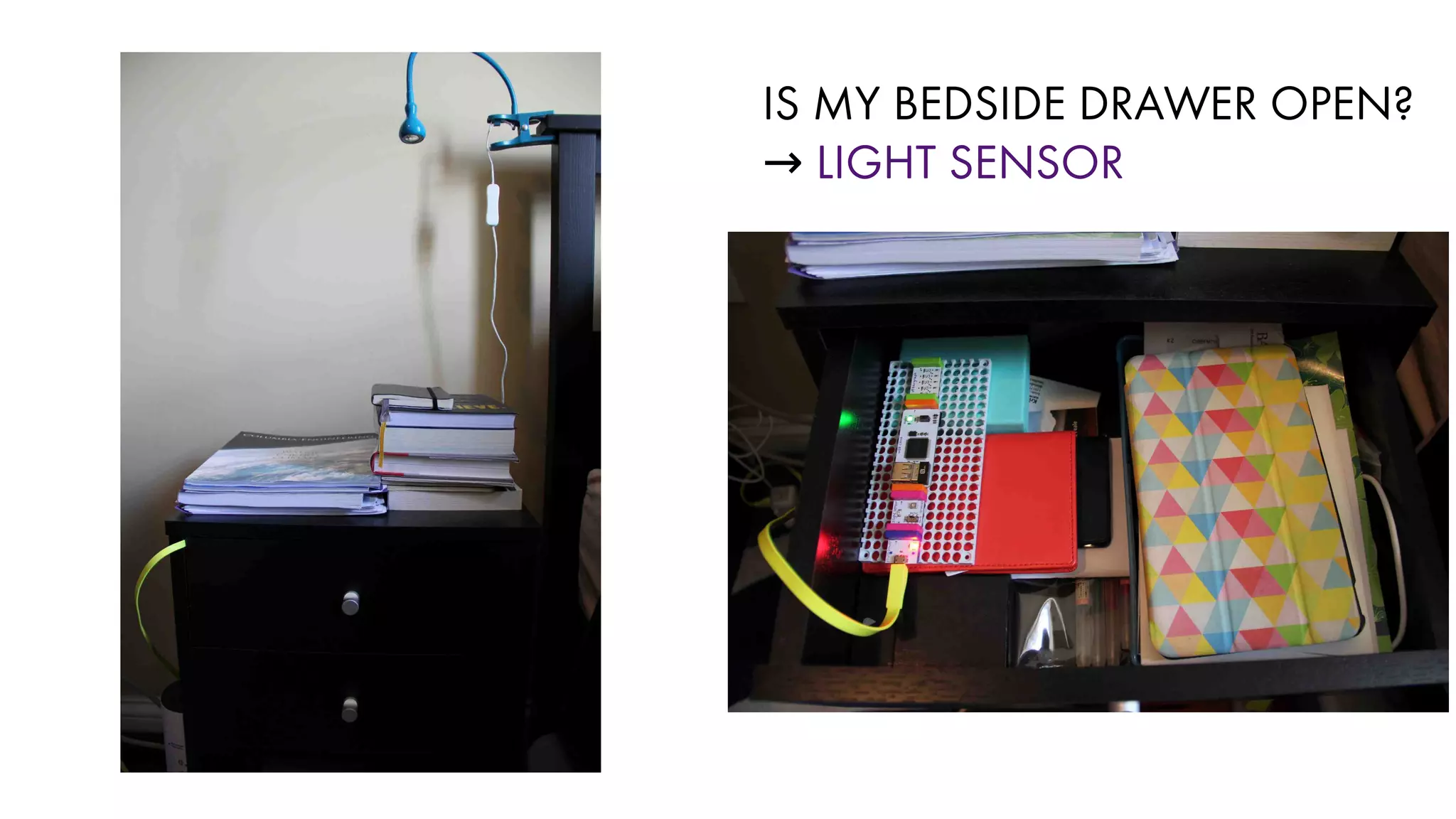 IS MY BEDSIDE DRAWER OPEN?
→ LIGHT SENSOR
 