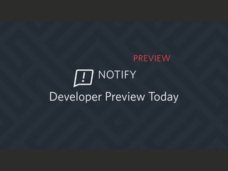 Developer Preview Today
NOTIFY
PREVIEW
 