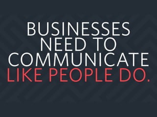 BUSINESSES
NEED TO
COMMUNICATE
LIKE PEOPLE DO.
 
