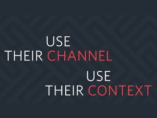 USE
THEIR CONTEXT
USE
THEIR CHANNEL
 