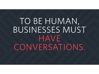 TO BE HUMAN,
BUSINESSES MUST
HAVE
CONVERSATIONS.
 
