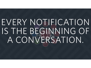 Messaging
HUB
Faceboo
k
Global
SMS
MMS
GCM
IP
Messagin
g
Viber
WeChat
APN
EVERY NOTIFICATION
IS THE BEGINNING OF
A CONVERSATION.
 