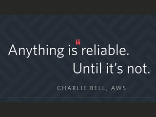 Anything is reliable.
C H A R L I E B E L L , AW S
Until it’s not.
 
