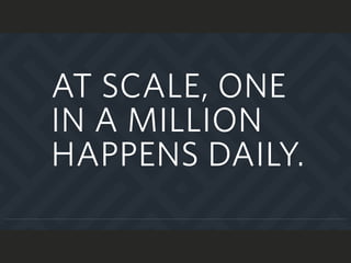 AT SCALE, ONE
IN A MILLION
HAPPENS DAILY.
 