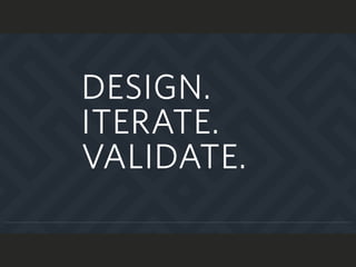 DESIGN.
ITERATE.
VALIDATE.
 