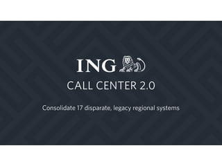 Consolidate 17 disparate, legacy regional systems
CALL CENTER 2.0
 