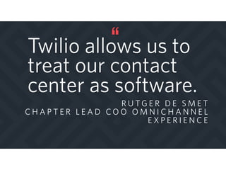Twilio allows us to
treat our contact
center as software.
R U T G E R D E S M E T
C H A P T E R L E A D C O O O M N I C H A N N E L
E X P E R I E N C E
 