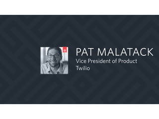 PAT MALATACK
Vice President of Product
Twilio
 