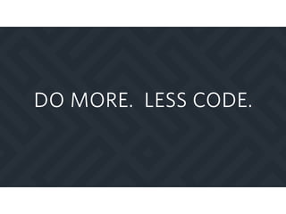 DO MORE. LESS CODE.
 