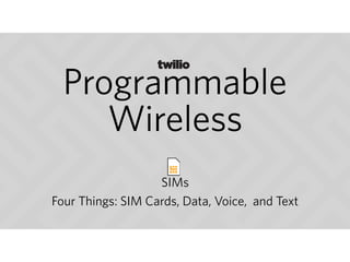 Four Things: SIM Cards, Data, Voice, and Text
Programmable
Wireless
SIMs
 