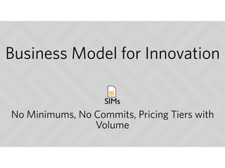 Business Model for Innovation
No Minimums, No Commits, Pricing Tiers with
Volume
SIMs
 