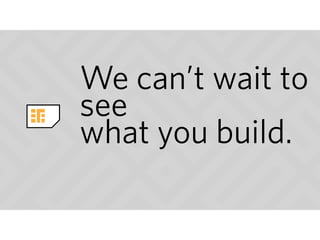 We can’t wait to
see 
what you build.
 