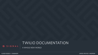 a
TWILIO DOCUMENTATION
A WHOLE NEW WORLD
JAROD REYES | ANDREW@JREYESDEV | @ABAKER
 