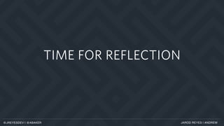 TIME FOR REFLECTION
JAROD REYES | ANDREW@JREYESDEV | @ABAKER
 