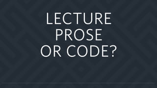 LECTURE
PROSE
OR CODE?
 