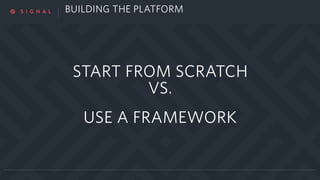 BUILDING THE PLATFORM
START FROM SCRATCH
VS.
USE A FRAMEWORK
 