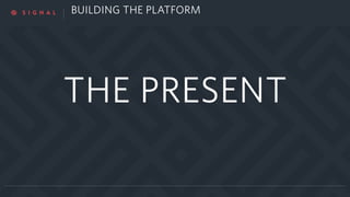 BUILDING THE PLATFORM
THE PRESENT
 