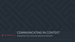 a
COMMUNICATING IN CONTEXT
INTEGRATING CHAT, VOICE AND VIDEO INTO YOUR APPS
 
