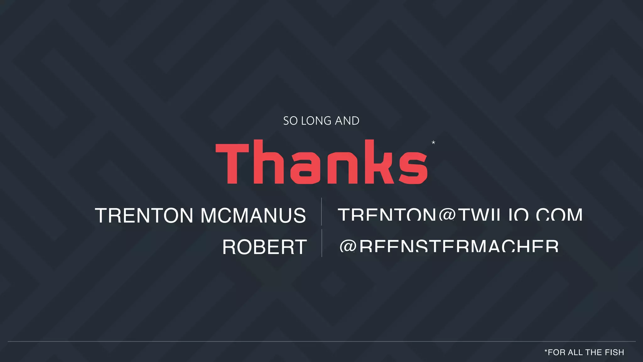 ROBERT @RFENSTERMACHER
*FOR ALL THE FISH
TRENTON MCMANUS TRENTON@TWILIO.COM
SO LONG AND
*
 