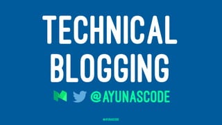 TECHNICAL
BLOGGING@AYUNASCODE
@AyunasCode
 