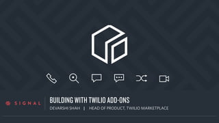 a
BUILDING WITH TWILIO ADD-ONS
DEVARSHI SHAH | HEAD OF PRODUCT, TWILIO MARKETPLACE
 