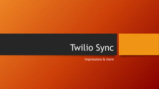 Twilio Sync
impressions & more
 