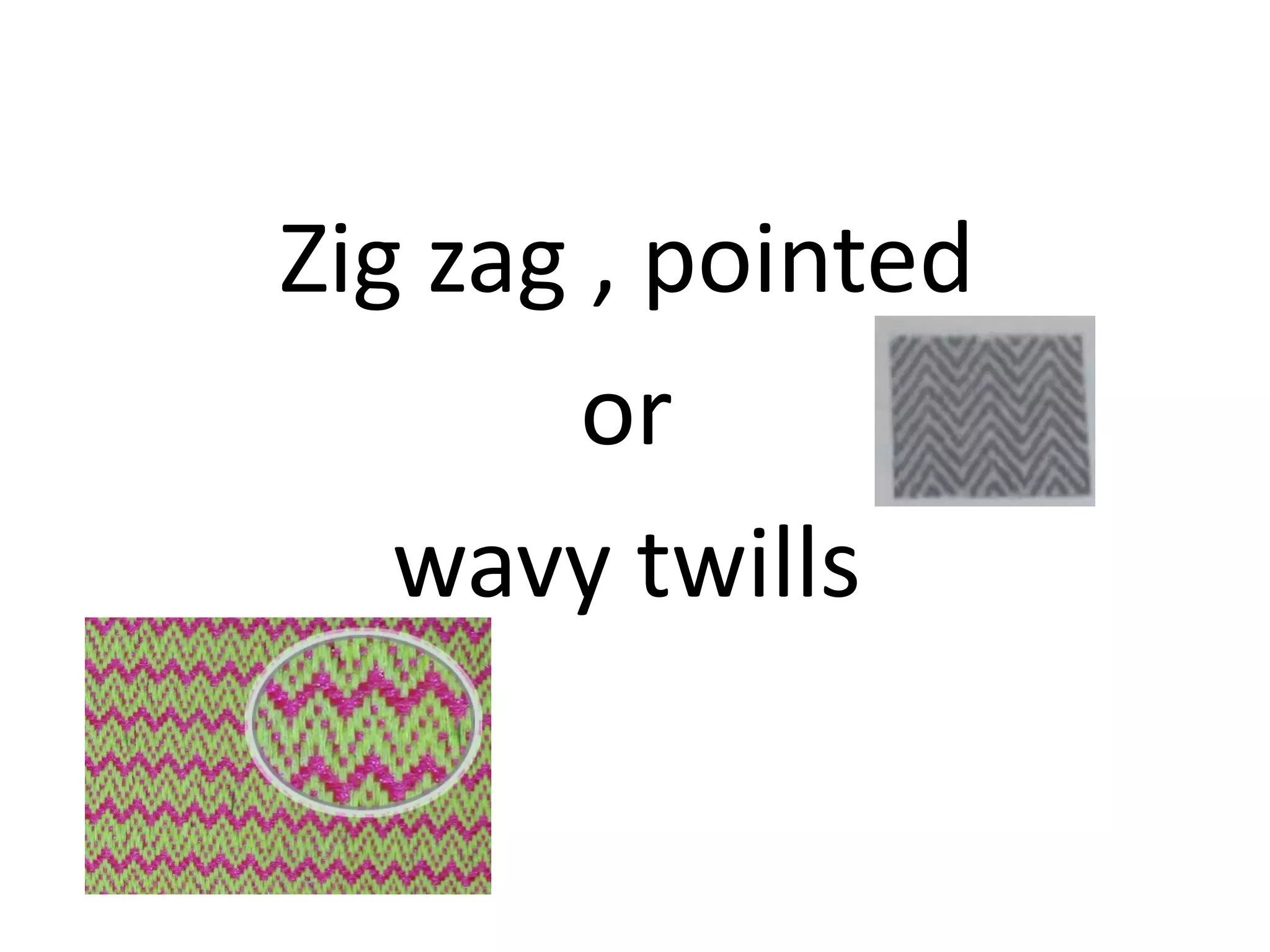 Zig zag , pointed
or
wavy twills
 