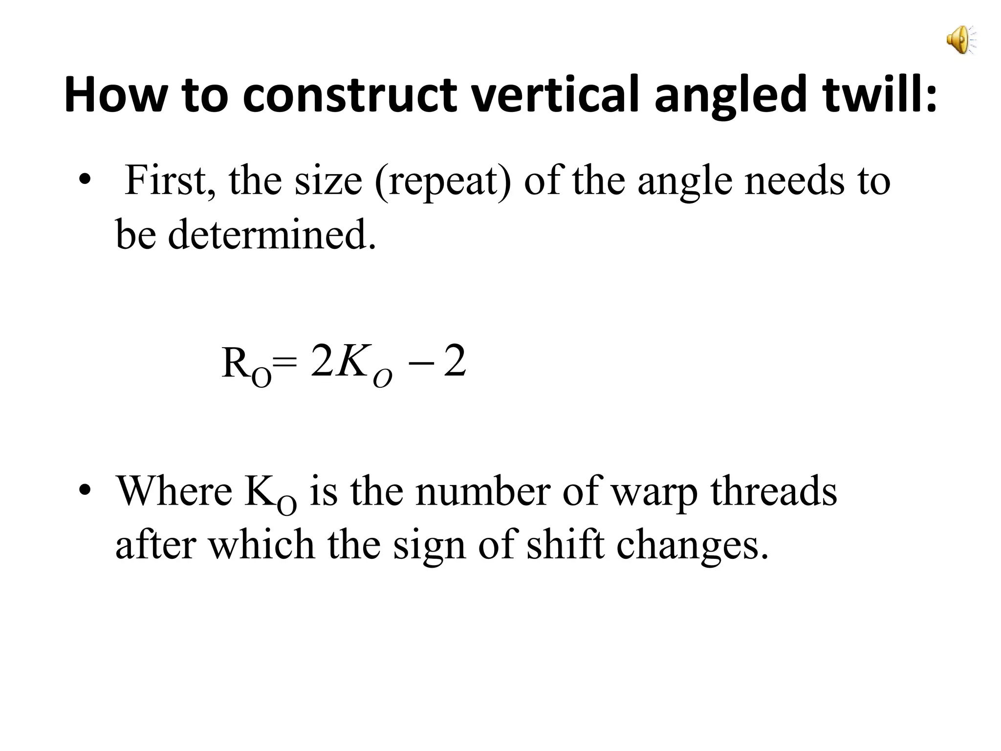 How to construct vertical angled twill:
• First, the size (repeat) of the angle needs to
be determined.
RO=
• Where KO is the number of warp threads
after which the sign of shift changes.
22 OK
 