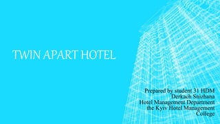 TWIN APART HOTEL
Prepared by student 31 HDM
Derkach Snizhana
Hotel Management Department
the Kyiv Hotel Management
College
 